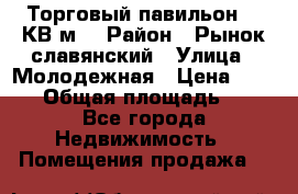 Торговый павильон 25 КВ м. › Район ­ Рынок славянский › Улица ­ Молодежная › Цена ­ 6 000 › Общая площадь ­ 25 - Все города Недвижимость » Помещения продажа   